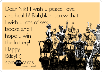 Dear Niki I Wish U Peace Love And Health Blah Blah Screw That I Wish U Lots Of Sex Booze And I Hope U Win The Lottery Happy ay Anniversary Ecard