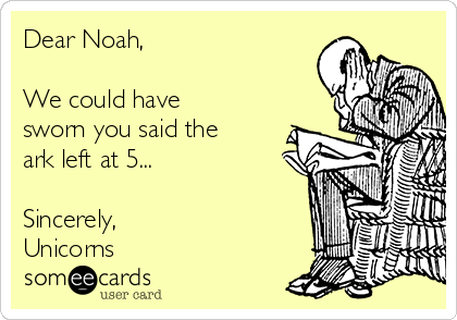 Dear Noah,

We could have
sworn you said the
ark left at 5...

Sincerely,
Unicorns