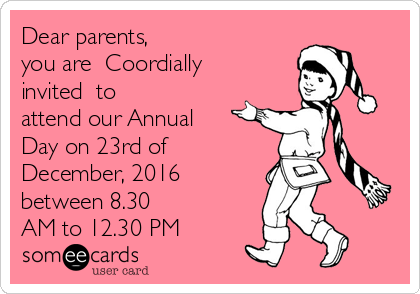 Dear parents, 
you are  Coordially
invited  to
attend our Annual
Day on 23rd of
December, 2016
between 8.30
AM to 12.30 PM