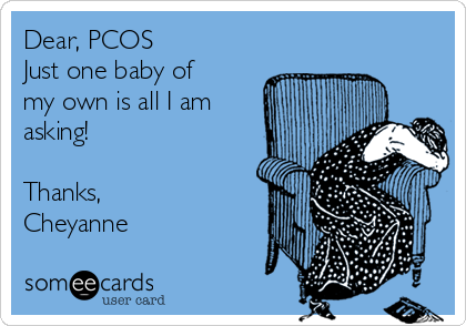 Dear, PCOS
Just one baby of
my own is all I am
asking!

Thanks,
Cheyanne
