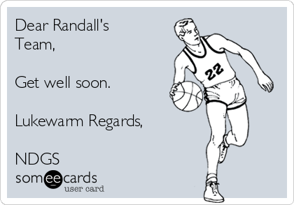 Dear Randall's
Team,

Get well soon.

Lukewarm Regards,

NDGS 
