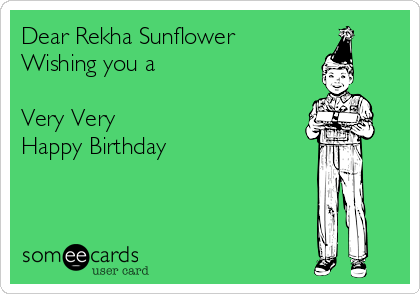 Dear Rekha Sunflower
Wishing you a 

Very Very 
Happy Birthday 