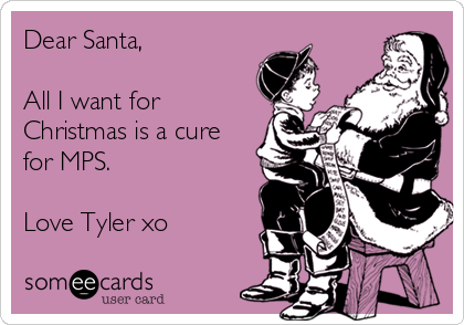 Dear Santa,

All I want for
Christmas is a cure
for MPS.

Love Tyler xo