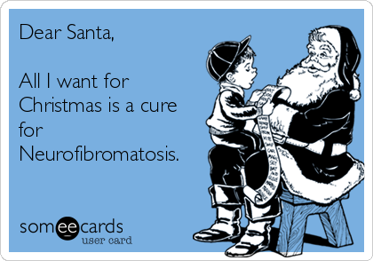 Dear Santa,

All I want for
Christmas is a cure
for
Neurofibromatosis.