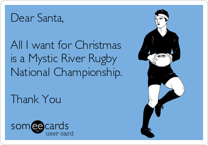 Dear Santa,

All I want for Christmas
is a Mystic River Rugby
National Championship. 

Thank You