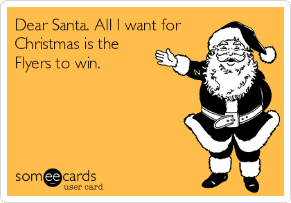 Dear Santa. All I want for
Christmas is the
Flyers to win.  