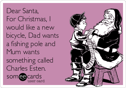 Dear Santa,
For Christmas, I
would like a new
bicycle, Dad wants
a fishing pole and
Mum wants
something called
Charles Esten.