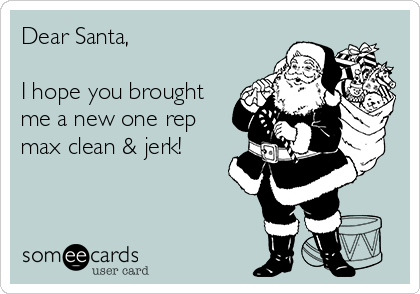 Dear Santa, 

I hope you brought
me a new one rep
max clean & jerk! 

