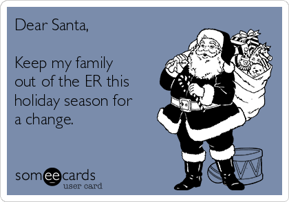 Dear Santa,

Keep my family
out of the ER this
holiday season for
a change.