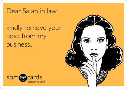 Dear Satan in law,

kindly remove your
nose from my
business...