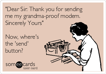 "Dear Sir: Thank you for sending
me my grandma-proof modem.
Sincerely Yours"

Now, where's
the 'send'
button?