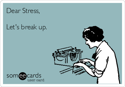 Dear Stress,

Let's break up.