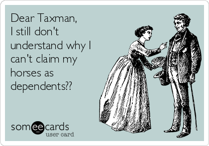 Dear Taxman,
I still don't
understand why I
can't claim my
horses as
dependents??