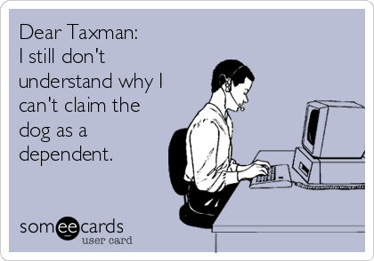 Dear Taxman:
I still don't
understand why I
can't claim the
dog as a
dependent.