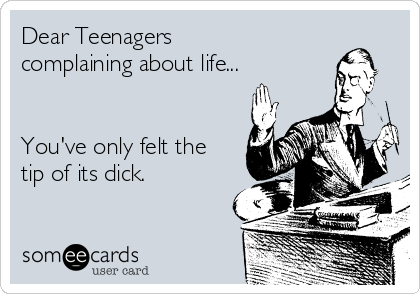 Dear Teenagers
complaining about life...


You've only felt the
tip of its dick.
