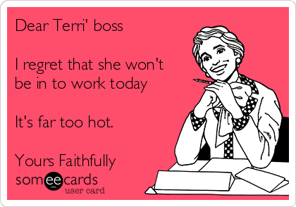 Dear Terri' boss 

I regret that she won't
be in to work today 

It's far too hot. 

Yours Faithfully 