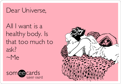 Dear Universe,

All I want is a
healthy body. Is
that too much to
ask?
~Me
