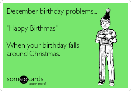 December birthday problems...

"Happy Birthmas"

When your birthday falls 
around Christmas.