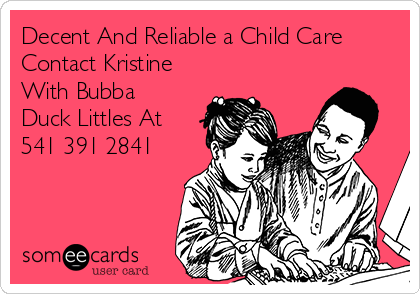 Decent And Reliable a Child Care
Contact Kristine
With Bubba
Duck Littles At
541 391 2841