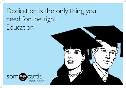 Dedication is the only thing you
need for the right
Education 