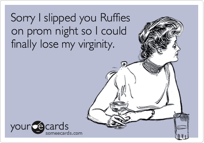 Sorry I slipped you Ruffieson prom night so I couldfinally lose my virginity.