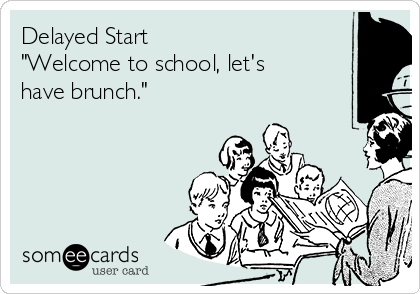 Delayed Start
"Welcome to school, let's
have brunch."