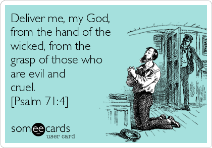 Deliver me, my God,
from the hand of the
wicked, from the
grasp of those who
are evil and
cruel. 
[Psalm 71:4] 
