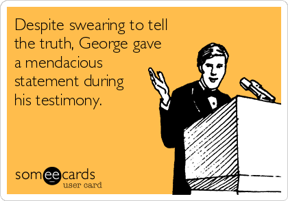 Despite swearing to tell
the truth, George gave
a mendacious
statement during
his testimony. 
