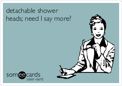 detachable shower
heads; need I say more?