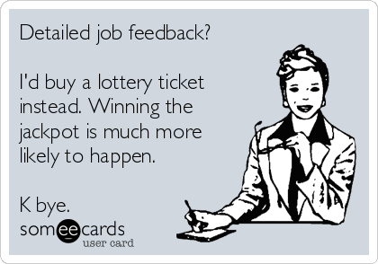 Detailed job feedback?

I'd buy a lottery ticket
instead. Winning the
jackpot is much more
likely to happen.

K bye.