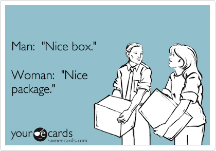 Man:  "Nice box."Woman:  "Nicepackage."
