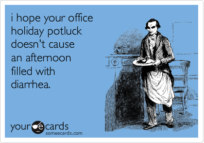 i hope your office
holiday potluck 
doesn't cause
an afternoon 
filled with
diarrhea.