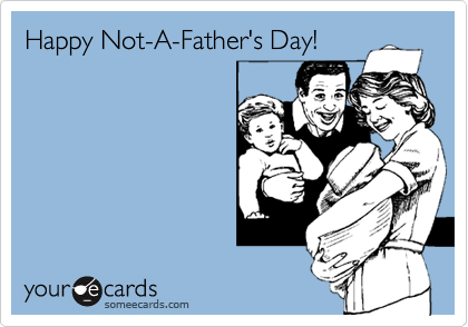 Happy Not-A-Father's Day!