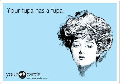 Your fupa has a fupa.