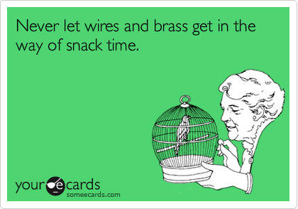 Never let wires and brass get in the way of snack time.
