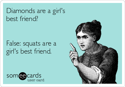 Diamonds are a girl's
best friend?


False: squats are a
girl's best friend. 