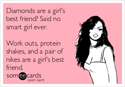 Diamonds are a girl's
best friend? Said no
smart girl ever.

Work outs, protein
shakes, and a pair of
nikes are a girl's best
friend.