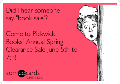 Did I hear someone
say "book sale"?

Come to Pickwick
Books' Annual Spring
Clearance Sale June 5th to
7th!
