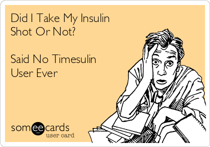 Did I Take My Insulin
Shot Or Not?

Said No Timesulin
User Ever