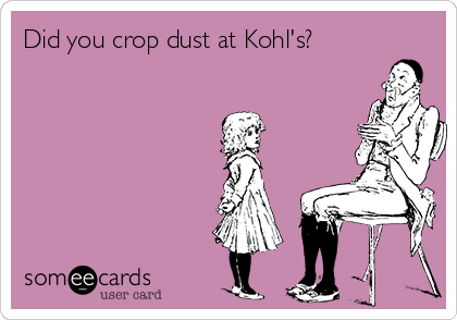 Did you crop dust at Kohl's? 