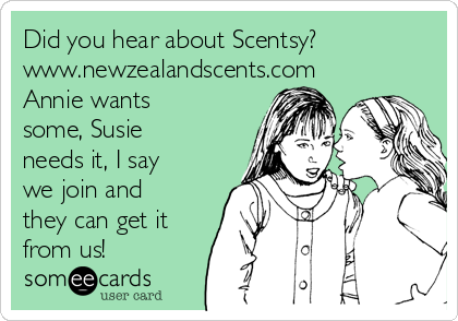Did you hear about Scentsy?
www.newzealandscents.com
Annie wants
some, Susie
needs it, I say
we join and
they can get it
from us!