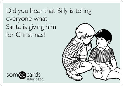 Did you hear that Billy is telling
everyone what
Santa is giving him
for Christmas?
