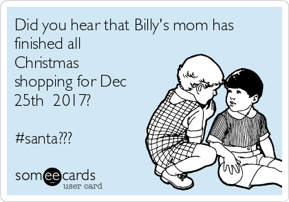 Did you hear that Billy's mom has
finished all
Christmas
shopping for Dec
25th  2017? 

#santa???