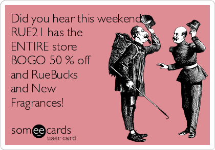 Did you hear this weekend
RUE21 has the
ENTIRE store
BOGO 50 % off
and RueBucks
and New
Fragrances! 