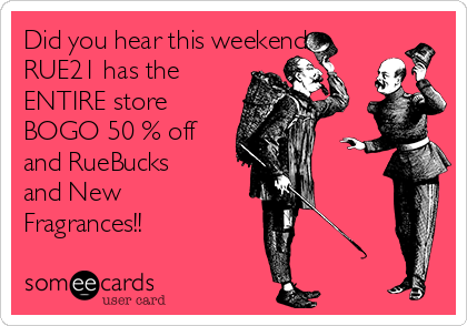 Did you hear this weekend
RUE21 has the
ENTIRE store
BOGO 50 % off
and RueBucks
and New
Fragrances!! 