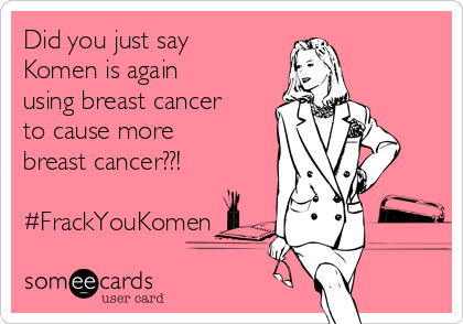 Did you just say
Komen is again
using breast cancer
to cause more
breast cancer??!

#FrackYouKomen