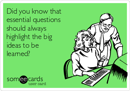 Did you know that
essential questions
should always
highlight the big
ideas to be
learned?