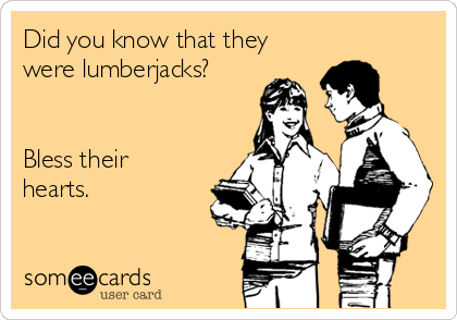 Did you know that they
were lumberjacks?


Bless their
hearts.