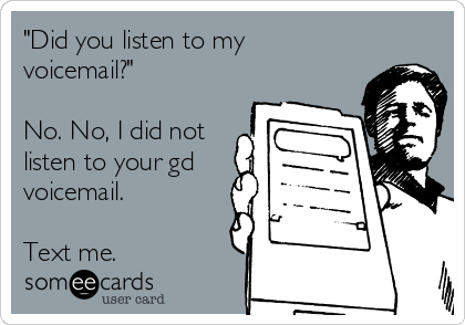 "Did you listen to my
voicemail?"

No. No, I did not
listen to your gd
voicemail.

Text me.