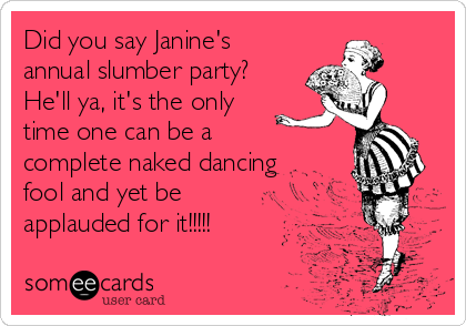 Did You Say Janine S Annual Slumber Party He Ll Ya It S The Only Time One Can Be A Complete